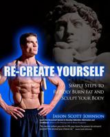 Recreate Yourself: Simple Steps to Rapidly Burn Fat and Sculpt Your Body 1463588569 Book Cover