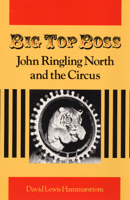 Big Top Boss: JOHN RINGLING NORTH AND THE CIRCUS 0252064054 Book Cover