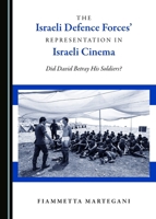 The Israeli Defence Forces' Representation in Israeli Cinema: Did David Betray His Soldiers? 1443891185 Book Cover