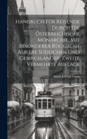 Handbuch für Reisende durch die österreichische Monarchie, mit besonderer Rücksicht auf die südlichen und Gebirgsländer, Zweite vermehrte Auflage 1021010235 Book Cover