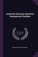 Oratio De Genuinis Historiae Germanicae Fontibus... 1378328361 Book Cover