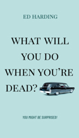 What Will You Do When You're Dead?: You Might be Surprised! 1610362829 Book Cover