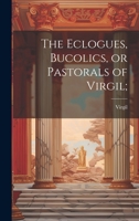 The Eclogues, Bucolics, or Pastorals of Virgil; 1022007033 Book Cover