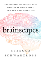 Brainscapes: The Warped, Wondrous Maps Written in Your Brain—And How They Guide You 1328949966 Book Cover