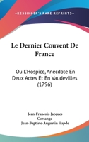 Le Dernier Couvent De France: Ou L'Hospice, Anecdote En Deux Actes Et En Vaudevilles (1796) 1166276562 Book Cover