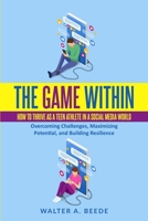 The Game Within: How to Thrive as a Teen Age Athlete in a Social Media World B0CHGLPWK5 Book Cover