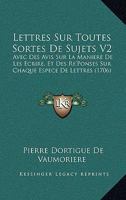Lettres Sur Toutes Sortes De Sujets V2: Avec Des Avis Sur La Maniere De Les Ecrire, Et Des Re'Ponses Sur Chaque Espece De Lettres (1706) 116620281X Book Cover