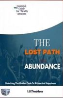 The Lost Path to Abundance: Unlocking the Hidden Code to Riches and Happiness 1542457440 Book Cover