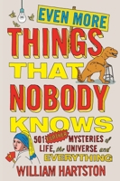 Even More Things that Nobody Knows: 501 Further Mysteries of Life, the Universe and Everything 1782396128 Book Cover