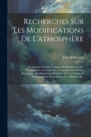 Recherches Sur Les Modifications De L'atmosphère: Contenant L'histoire Critique Du Baromètre & Du Thermomètre, Un Traité Sur La Construction De Ces ... La Mesure Des Hauteurs &... (French Edition) 1022661760 Book Cover
