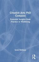 Creative Arts PhD Compass: Essential Insights from Practice to Wellbeing 1032953063 Book Cover