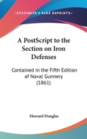 A Postscript To The Section On Iron Defenses: Contained In The Fifth Edition Of Naval Gunnery (1861) 1145685307 Book Cover