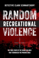 Random Recreational Violence: The True Story of the Serial Killings that Terrorized the Phoenix Area 1733871063 Book Cover