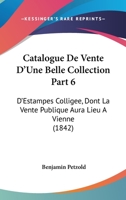 Catalogue De Vente D'Une Belle Collection Part 6: D'Estampes Colligee, Dont La Vente Publique Aura Lieu A Vienne (1842) 1160823464 Book Cover