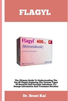 FLAGYL: The Ultimate Guide To Understanding The Use Of Flagy; Exploring The Various Types Of Bacterial And Parasitic Infections, It’s Dosage Information And Treatment Duration B0CMM2PB9W Book Cover