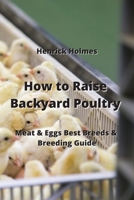 How to Raise Backyard Poultry: Meat & Eggs Best Breeds & Breeding Guide 9984307891 Book Cover