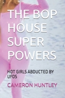 THE BOP HOUSE SUPER POWERS: HOT GIRLS ABDUCTED BY UFOS B0DYYXZNNL Book Cover