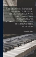 A Pronouncing Pocket-manual of Musical Terms, Together With the Elements of Notation and Condensed Biographies of Noteworthy Musicians 1016076673 Book Cover