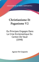 Christianisme Et Paganisme V2: Ou Principes Engages Dans La Crise Ecclesiastique Du Canton De Vaud (1848) 1160340161 Book Cover