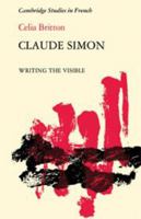 Claude Simon: Writing the Visible (Cambridge Studies in French) 0521330777 Book Cover