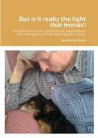 But is it really the light that moves?: Intuitions and non-conventional reasoning on the propagation of electromagnetic waves. 1716346487 Book Cover