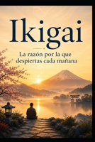 Ikigai: La razón por la que despiertas cada mañana (Spanish Edition) B0H17C3VFD Book Cover