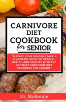 Carnivore Diet Cookbook for Seniors: Elevate Your Golden Years: A Flavorful Guide to Optimal Health and Vitality with the Ultimate Carnivore Diet Cookbook for Seniors" B0CV59CRS4 Book Cover