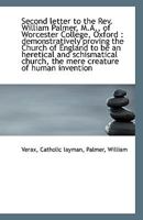 Second letter to the Rev. William Palmer, M.A., of Worcester College, Oxford: demonstratively proving the Church of England to be an heretical and ... church, the mere creature of human invention 1173080260 Book Cover