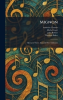 Mignon: Opera in Three Acts and Five Tableaux 1025838971 Book Cover