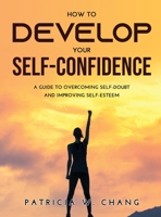 How to Develop Your Self-Confidence: A Guide To Overcoming Self-Doubt And Improving Self-Esteem 9615983276 Book Cover