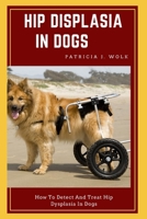 HIP DISPLASIA IN DOGS: How To Detect And Treat Hip Dysplasia In Dogs B0BLJCK9NK Book Cover