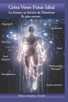 Créez Votre Futur Idéal: La Science au Service de l'Intuition. Et plus encore... (French Edition) B0F6DL8H34 Book Cover