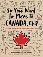 So You Want to Move to Canada, Eh?: Stuff to Know Before You Go 0762495073 Book Cover