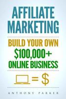 Affiliate Marketing: How To Make Money Online And Build Your Own $100,000+ Affiliate Marketing Online Business, Passive Income, Clickbank, Amazon Affiliate, Amazon Affiliate Program 1981511415 Book Cover