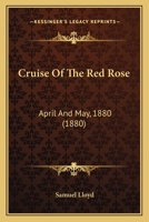 Cruise Of The Red Rose: April And May, 1880 1166425428 Book Cover