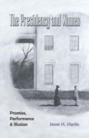 The Presidency and Women: Promise, Performance, and Illusion (Joseph V. Hughes, Jr., and Holly O. Hughes Series in the Presidency and Leadership Studies, No. 15) 1603441549 Book Cover