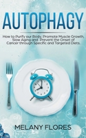 Autophagy: How to Purify our Body, Promote Muscle Growth, Slow Aging and Prevent the Onset of Cancer through Specific and Targeted Diets. null Book Cover