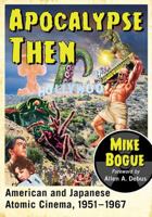 Apocalypse Then: American and Japanese Atomic Cinema, 1951-1967 1476668418 Book Cover