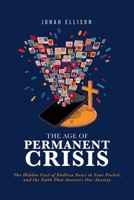The Age of Permanent Crisis: The Hidden Cost of Endless News in Your Pocket, and the Faith That Answers Our Anxiety B0H74JXFL3 Book Cover