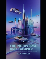 The Metaverse and Gaming: From Virtual Worlds to Play-to-Earn Economies: Explore the Evolution of Virtual Worlds, Gaming Communities, and the Future ... Era of Virtual Reality and Augmented Reality) B0DSV4DDM4 Book Cover