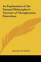 An Explanation of the Natural Philosopher's Tincture of Theophrastus Paracelsus 1419100785 Book Cover