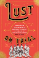 Lust on Trial: Censorship and the Rise of American Obscenity in the Age of Anthony Comstock 0231175221 Book Cover