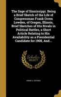 The Sage of Sinnissippi. Being a Brief Sketch of the Life of Congressman Frank Orren Lowden, of Oregon, Illinois, Brief Sketches of His Rivals in Political Battles, a Short Article Relating to His Ava 1371053251 Book Cover