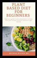 PLANT BASED DIET FOR BEGINNERS: Beginners guide to plant based diet includes meal plan, recipies, food list and how to get started B084QM5FZ4 Book Cover