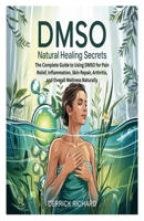 DMSO NATURAL HEALING SECRETS: The Complete Guide to Using DMSO for Pain Relief, Inflammation, Skin Repair, Arthritis, and Overall Wellness Naturally B0F6XYLVMR Book Cover