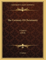 The Certainty Of Christianity: A Sketch 1169594794 Book Cover