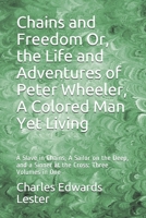 Chains and Freedom Or, the Life and Adventures of Peter Wheeler, A Colored Man Yet Living: A Slave in Chains, A Sailor on the Deep, and a Sinner at the Cross: Three Volumes in One 1479396028 Book Cover