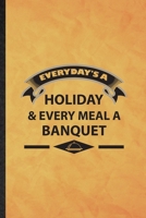 Everyday's a Holiday Every Meal a Banquet: Funny Blank Lined Banquet Feast Wine Dine Notebook/ Journal, Graduation Appreciation Gratitude Thank You Souvenir Gag Gift, Stylish Graphic 110 Pages 1677226498 Book Cover