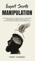 Expert Secrets - Manipulation: The Ultimate Guide for Learning About how to Analyze People, Controlling Emotions, Influence, Mind Control, and Persuasion Using Body Language, Dark Psychology, and NLP. 180076135X Book Cover