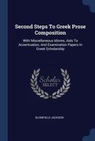 Second Steps To Greek Prose Composition: With Miscellaneous Idioms, Aids To Accentuation, And Examination Papers In Greek Scholarship... - Primary Source Edition 1377245063 Book Cover